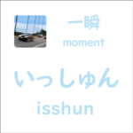いっしゅん<br/>(isshun) – 一瞬 (moment)